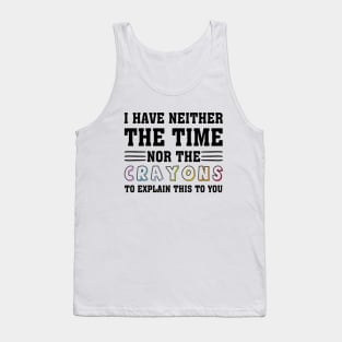 i have neither the time nor the crayons to explain this to you Tank Top